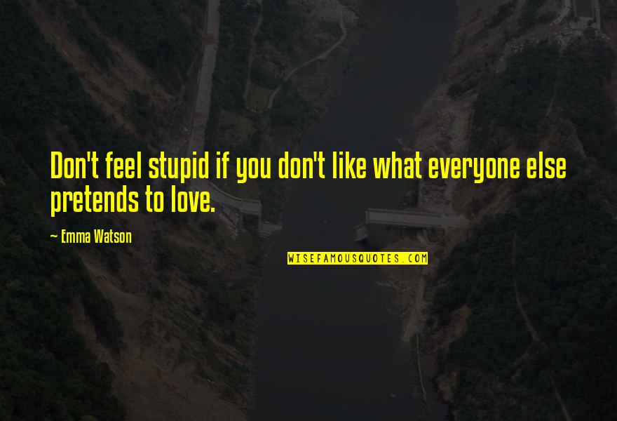 Love Pretending Quotes By Emma Watson: Don't feel stupid if you don't like what