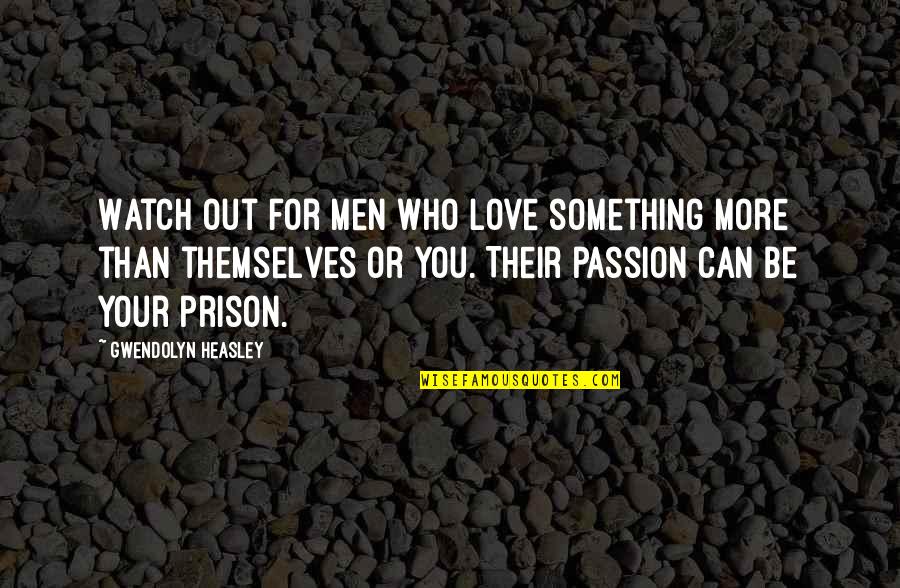 Love Prison Quotes By Gwendolyn Heasley: Watch out for men who love something more Love Prison Quotes By Gwendolyn Heasley: Watch out for men who love something more
