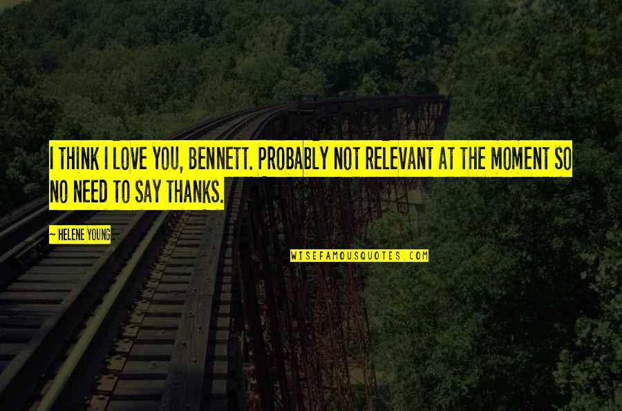 Love Probably Quotes By Helene Young: I think I love you, Bennett. Probably not