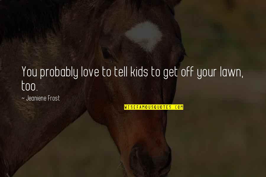 Love Probably Quotes By Jeaniene Frost: You probably love to tell kids to get