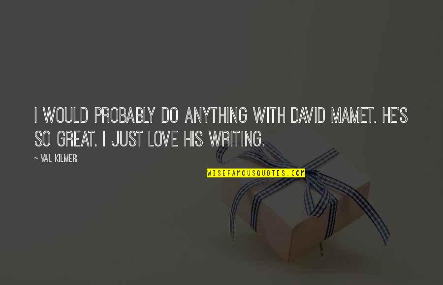 Love Probably Quotes By Val Kilmer: I would probably do anything with David Mamet.