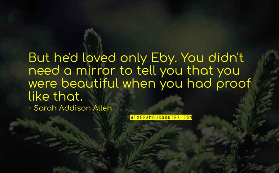 Love Proof Quotes By Sarah Addison Allen: But he'd loved only Eby. You didn't need