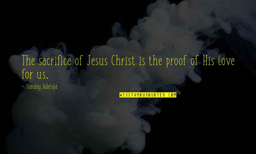 Love Proof Quotes By Sunday Adelaja: The sacrifice of Jesus Christ is the proof