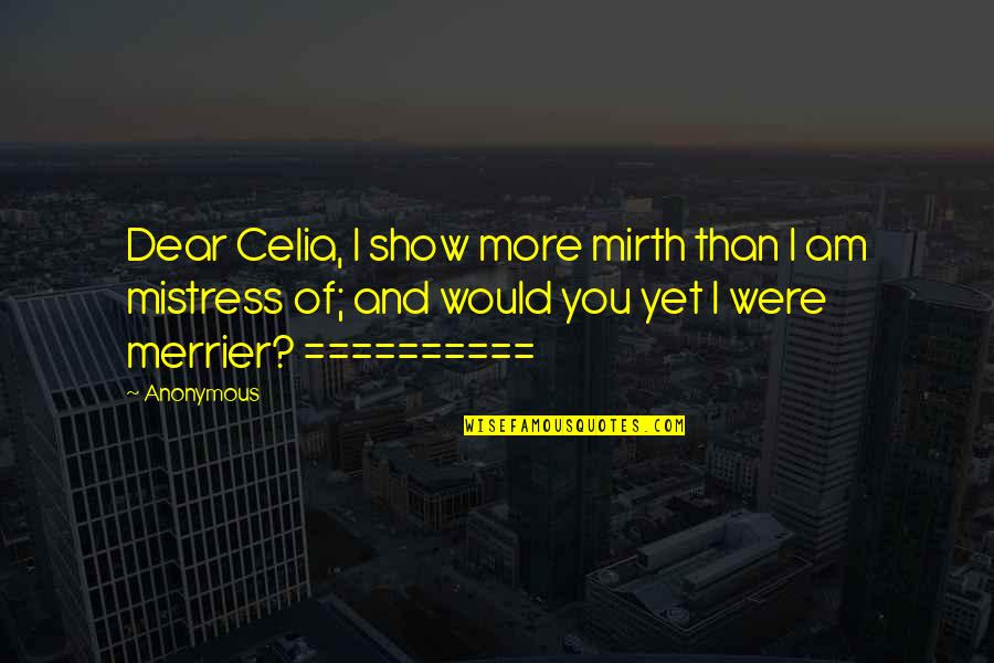 Love Proposal Accepted Quotes By Anonymous: Dear Celia, I show more mirth than I Love Proposal Accepted Quotes By Anonymous: Dear Celia, I show more mirth than I