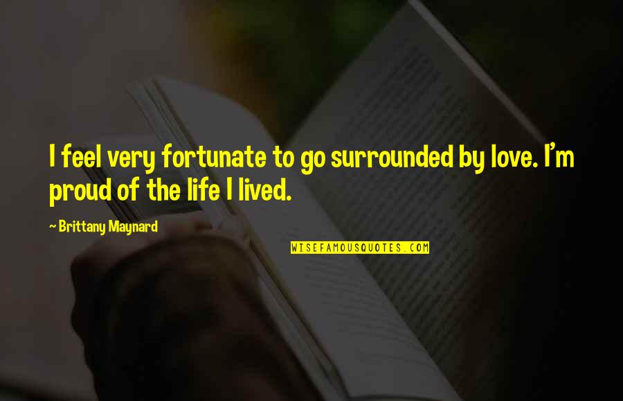 Love Proud Quotes By Brittany Maynard: I feel very fortunate to go surrounded by