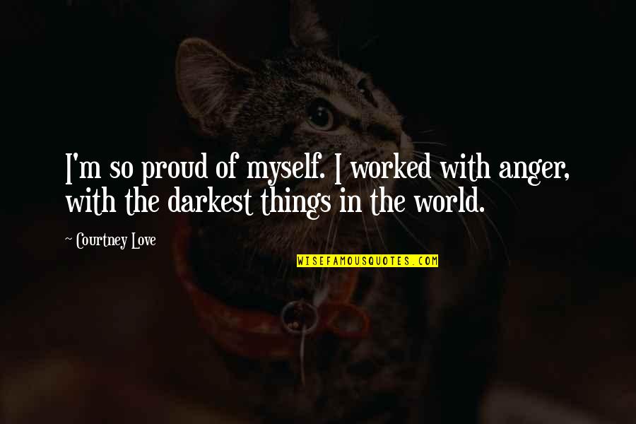 Love Proud Quotes By Courtney Love: I'm so proud of myself. I worked with