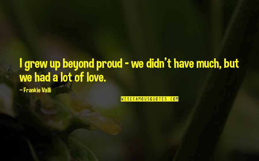 Love Proud Quotes By Frankie Valli: I grew up beyond proud - we didn't