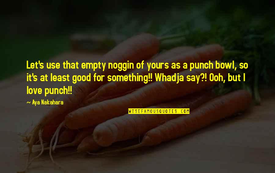 Love Punch Quotes By Aya Nakahara: Let's use that empty noggin of yours as