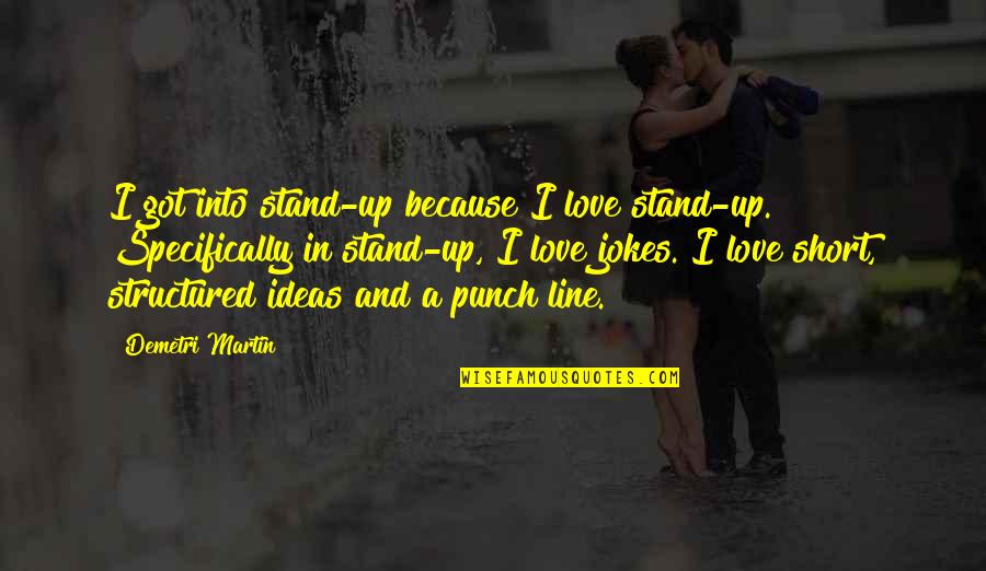 Love Punch Quotes By Demetri Martin: I got into stand-up because I love stand-up.