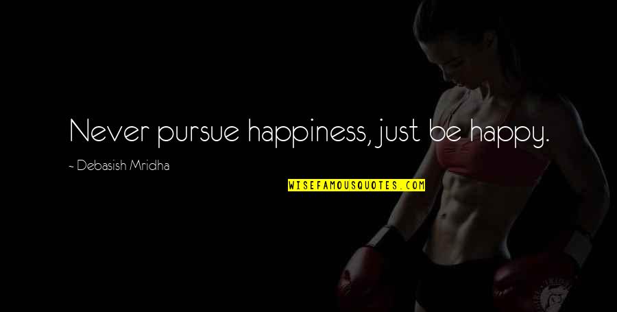 Love Pursue Quotes By Debasish Mridha: Never pursue happiness, just be happy.