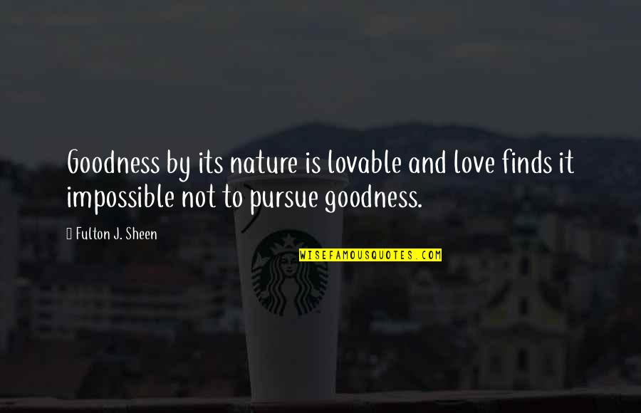 Love Pursue Quotes By Fulton J. Sheen: Goodness by its nature is lovable and love