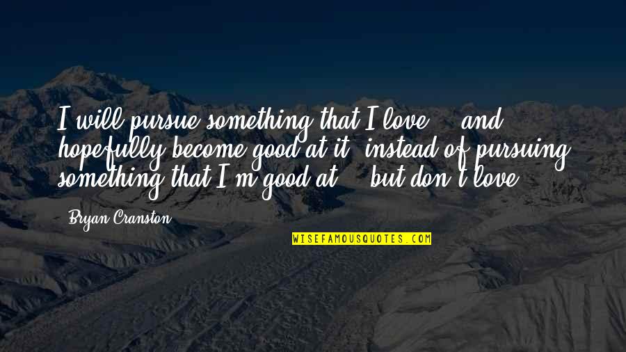 Love Pursuing Quotes By Bryan Cranston: I will pursue something that I love --