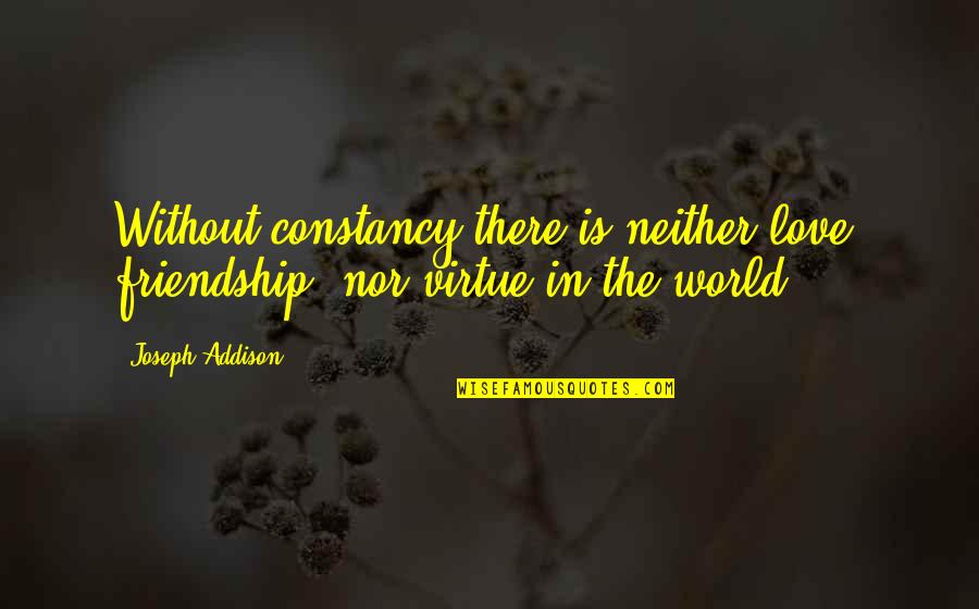 Love Quantum Quotes By Joseph Addison: Without constancy there is neither love, friendship, nor