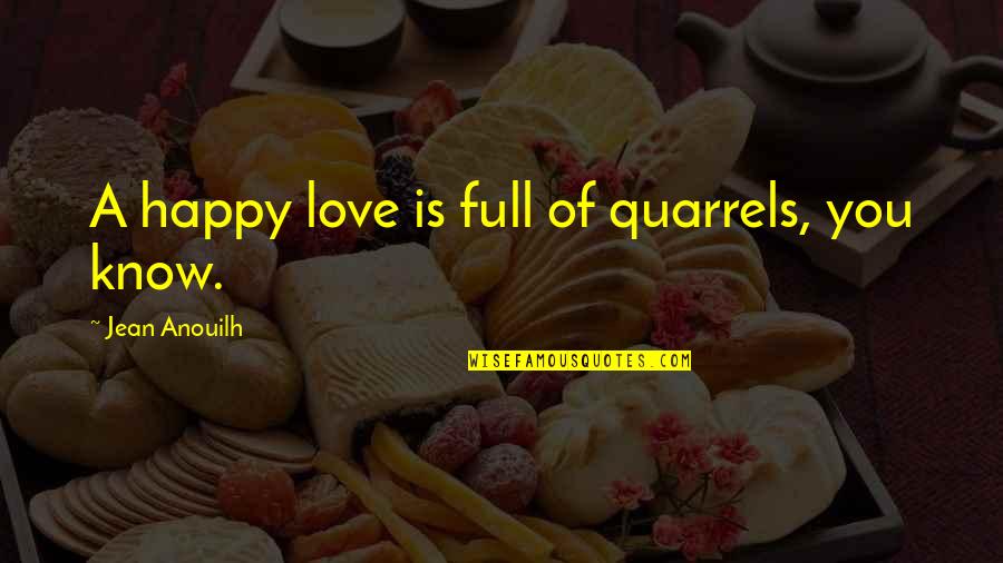 Love Quarrels Quotes By Jean Anouilh: A happy love is full of quarrels, you