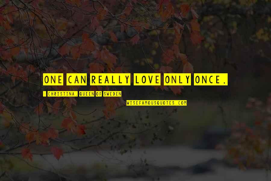 Love Queen Quotes By Christina, Queen Of Sweden: One can really love only once.