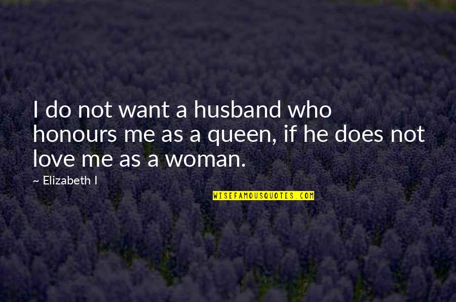 Love Queen Quotes By Elizabeth I: I do not want a husband who honours