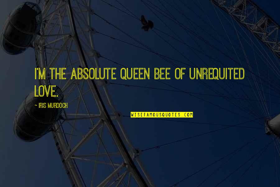 Love Queen Quotes By Iris Murdoch: I'm the absolute queen bee of unrequited love.