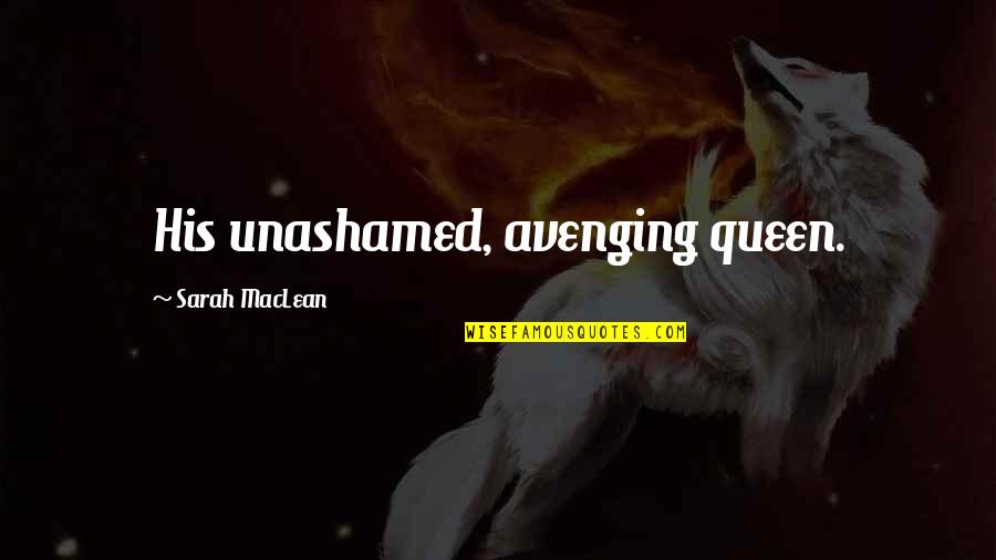 Love Queen Quotes By Sarah MacLean: His unashamed, avenging queen.