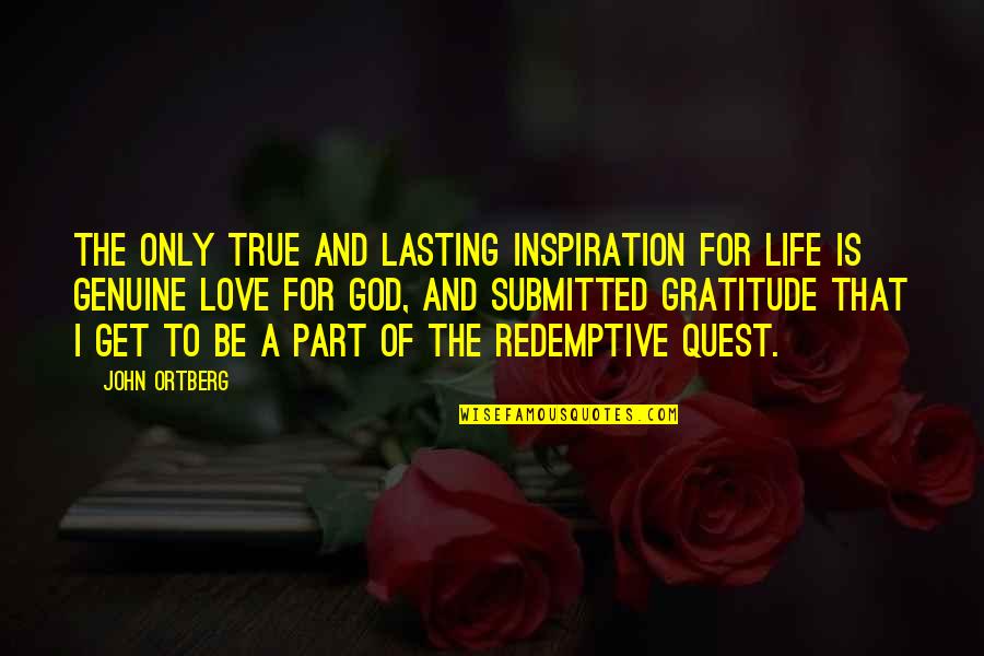 Love Quest Quotes By John Ortberg: The only true and lasting inspiration for life