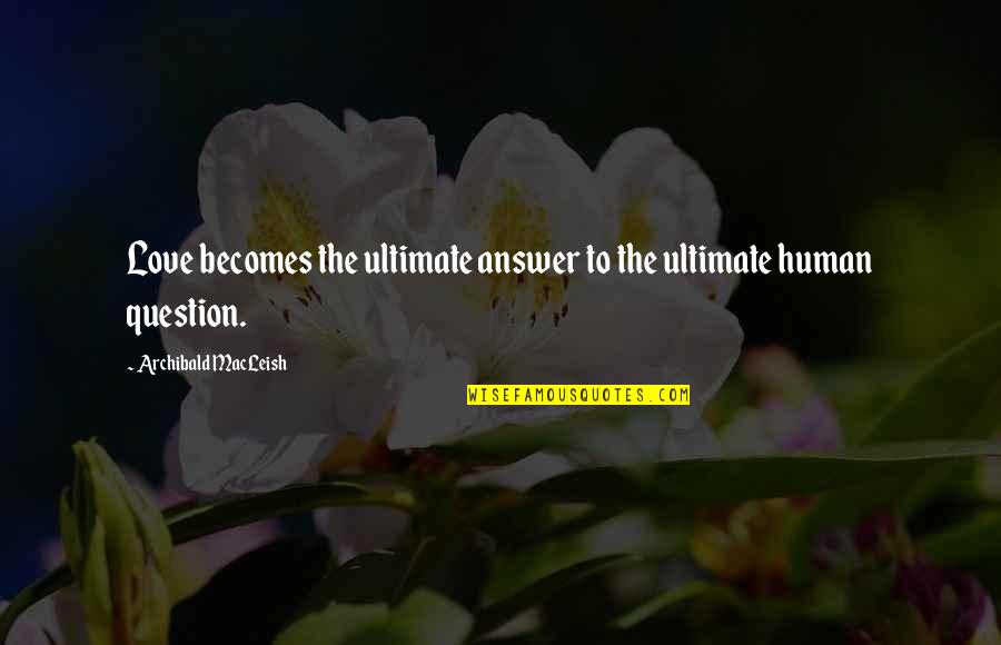 Love Question And Answer Quotes By Archibald MacLeish: Love becomes the ultimate answer to the ultimate