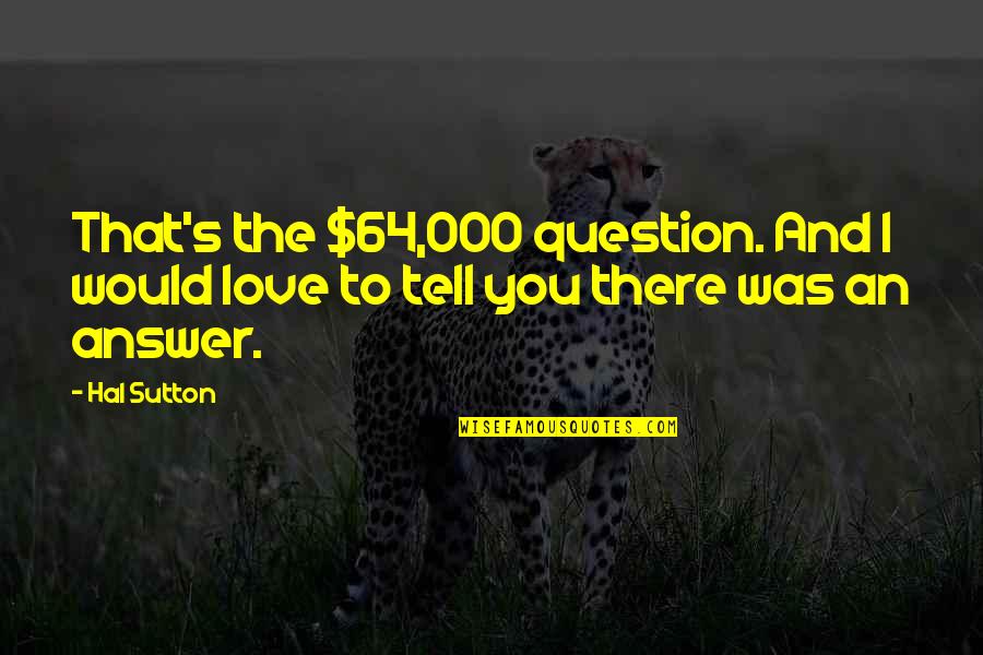 Love Question And Answer Quotes By Hal Sutton: That's the $64,000 question. And I would love