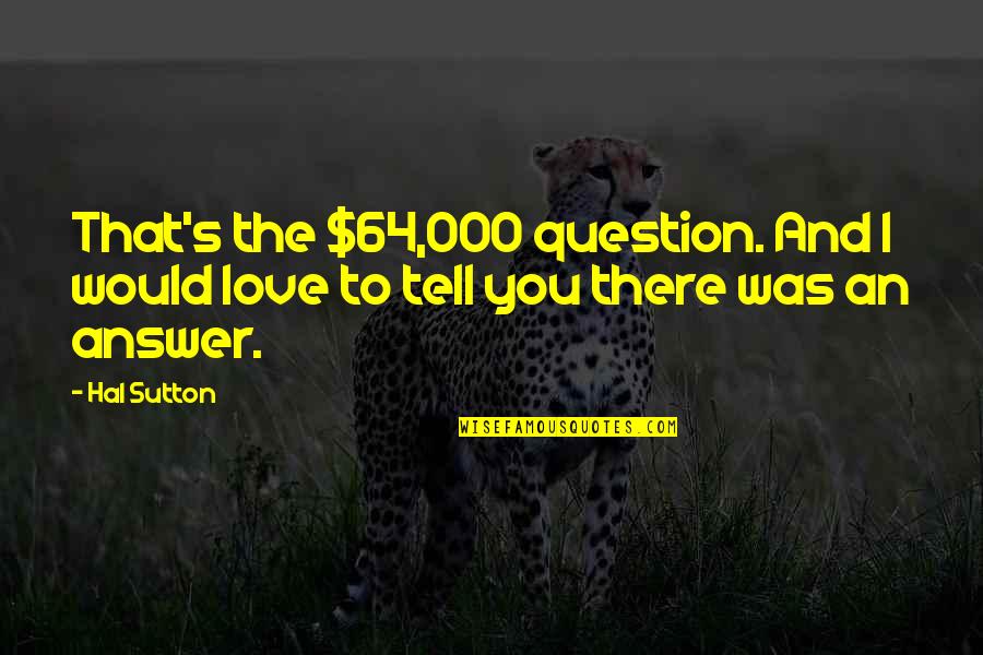 Love Question And Answer Quotes By Hal Sutton: That's the $64,000 question. And I would love