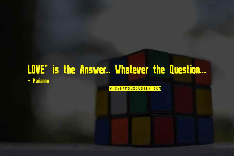 Love Question And Answer Quotes By Marianne: LOVE" is the Answer... Whatever the Question....