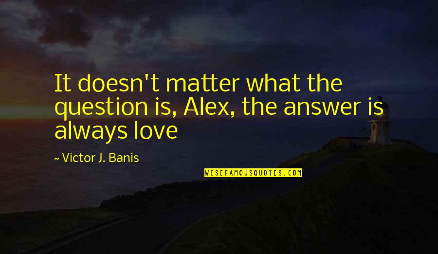 Love Question And Answer Quotes By Victor J. Banis: It doesn't matter what the question is, Alex,