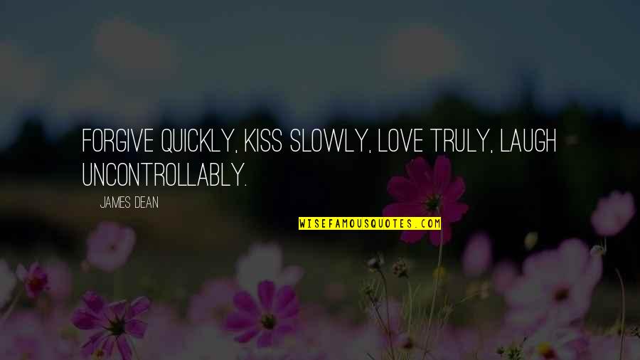 Love Quickly Quotes By James Dean: Forgive quickly, kiss slowly, love truly, laugh uncontrollably.