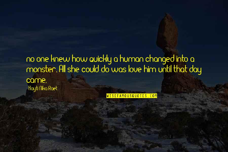 Love Quickly Quotes By Kayti Nika Raet: no one knew how quickly a human changed