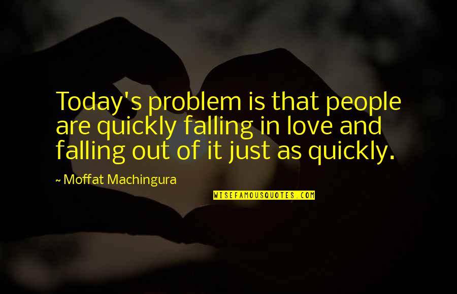 Love Quickly Quotes By Moffat Machingura: Today's problem is that people are quickly falling