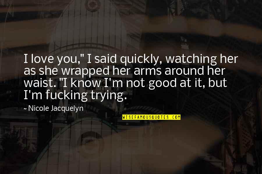 Love Quickly Quotes By Nicole Jacquelyn: I love you," I said quickly, watching her