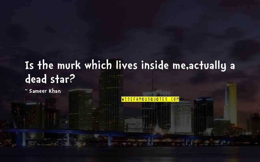Love Quotation Quotes By Sameer Khan: Is the murk which lives inside me,actually a