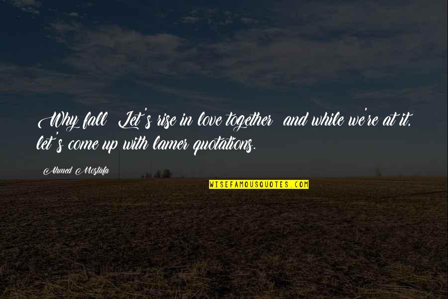 Love Quotations Quotes By Ahmed Mostafa: Why fall? Let's rise in love together; and