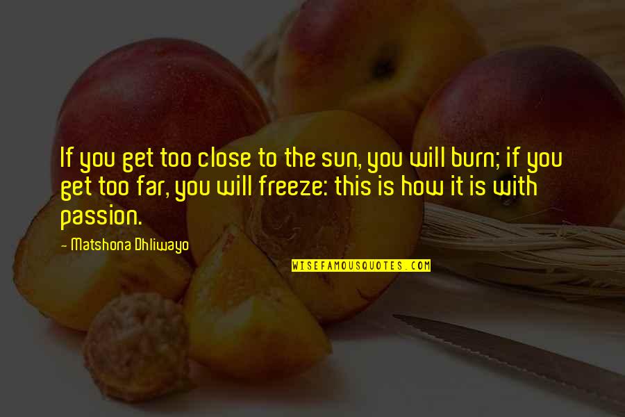 Love Quotations Quotes By Matshona Dhliwayo: If you get too close to the sun,