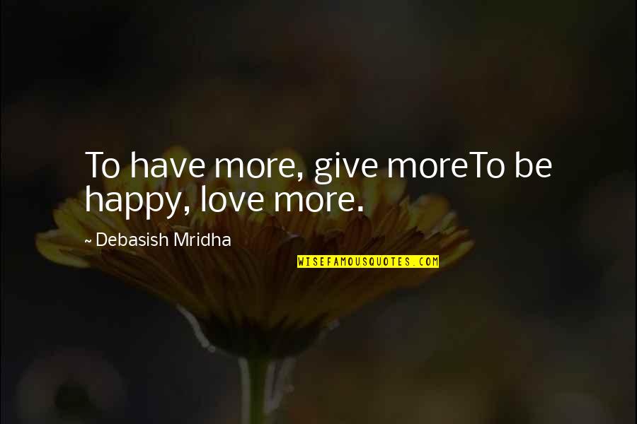Love Quote Quotes By Debasish Mridha: To have more, give moreTo be happy, love