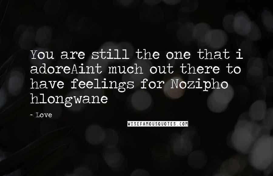 Love quotes: You are still the one that i adoreAint much out there to have feelings for Nozipho hlongwane