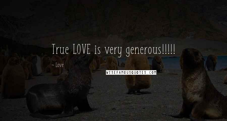 Love quotes: True LOVE is very generous!!!!!