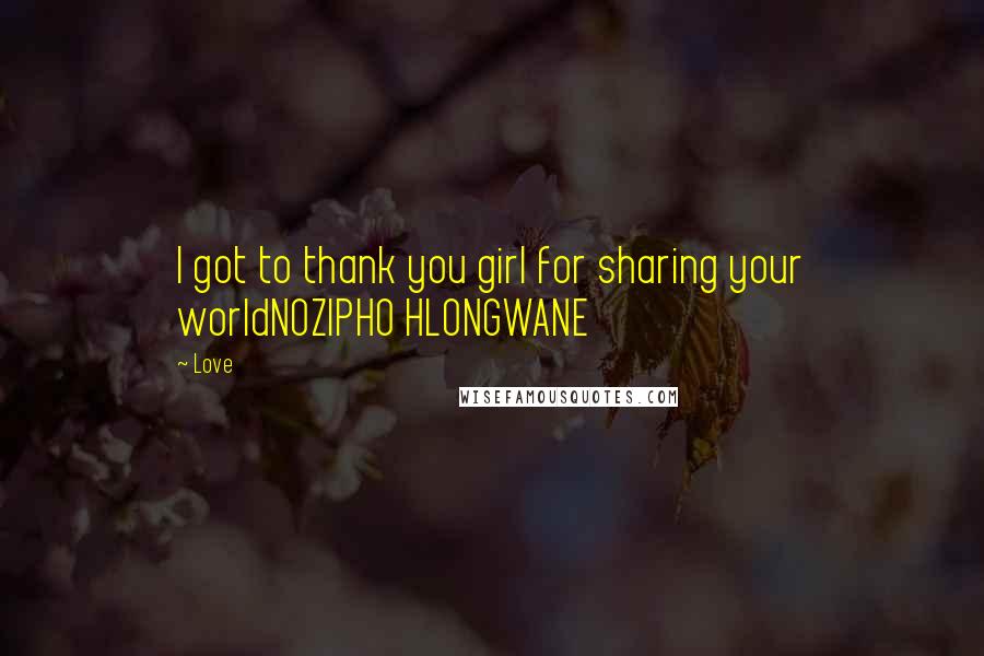 Love quotes: I got to thank you girl for sharing your worldNOZIPHO HLONGWANE