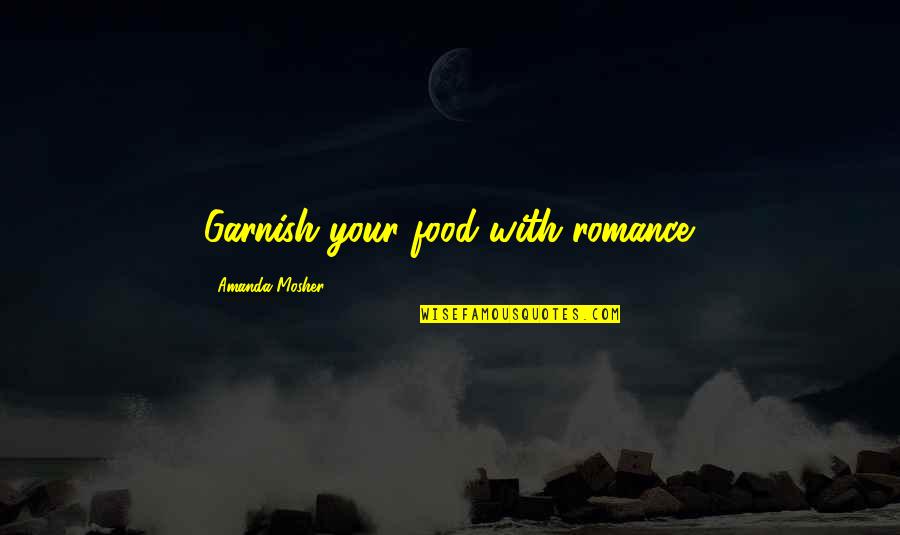 Love Quotes And Sayings Quotes By Amanda Mosher: Garnish your food with romance.