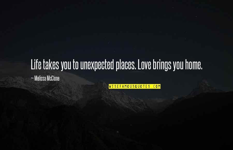 Love Quotes And Sayings Quotes By Melissa McClone: Life takes you to unexpected places. Love brings