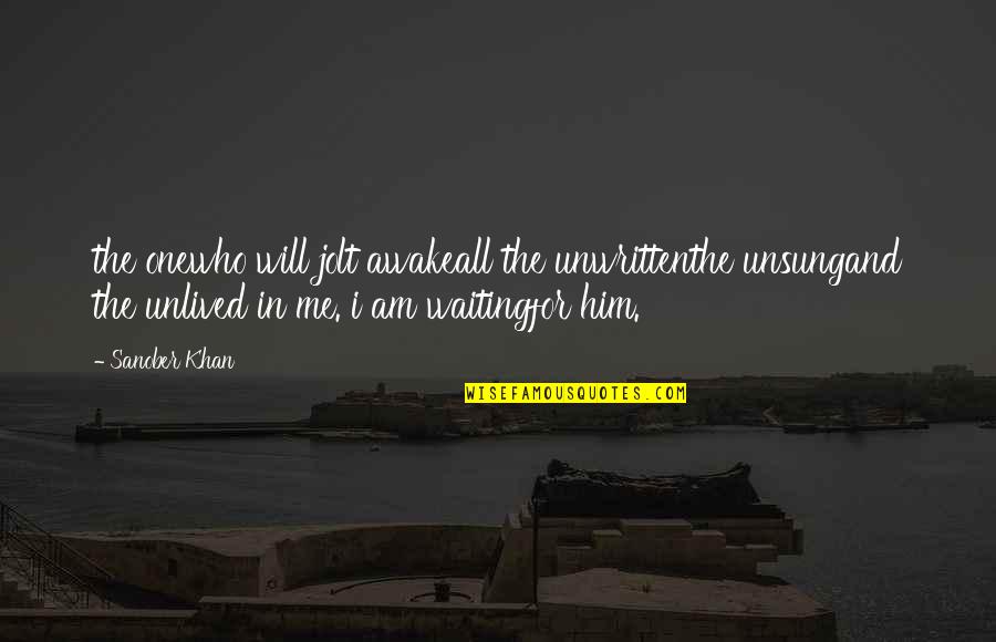 Love Quotes And Sayings Quotes By Sanober Khan: the onewho will jolt awakeall the unwrittenthe unsungand