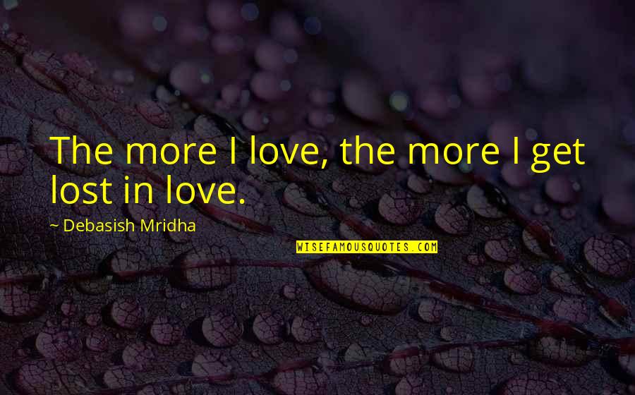 Love Quotes Love Lost Quotes By Debasish Mridha: The more I love, the more I get