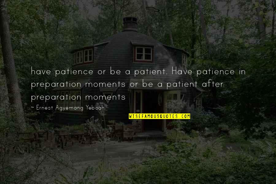 Love Quotes Or Quotes By Ernest Agyemang Yeboah: have patience or be a patient. Have patience