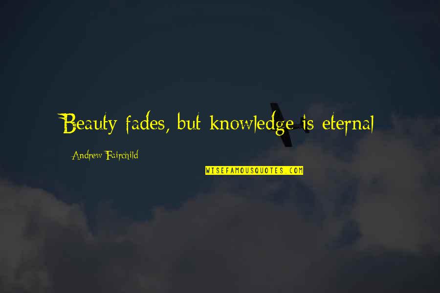 Love Quotes Quotes Of The Day Quotes By Andrew Fairchild: Beauty fades, but knowledge is eternal