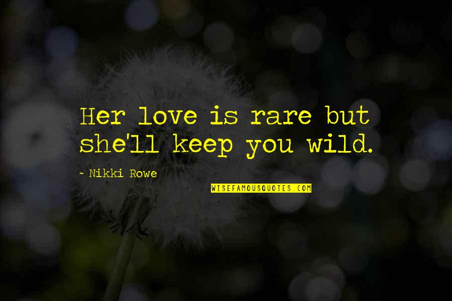 Love Quotes Quotes Of The Day Quotes By Nikki Rowe: Her love is rare but she'll keep you