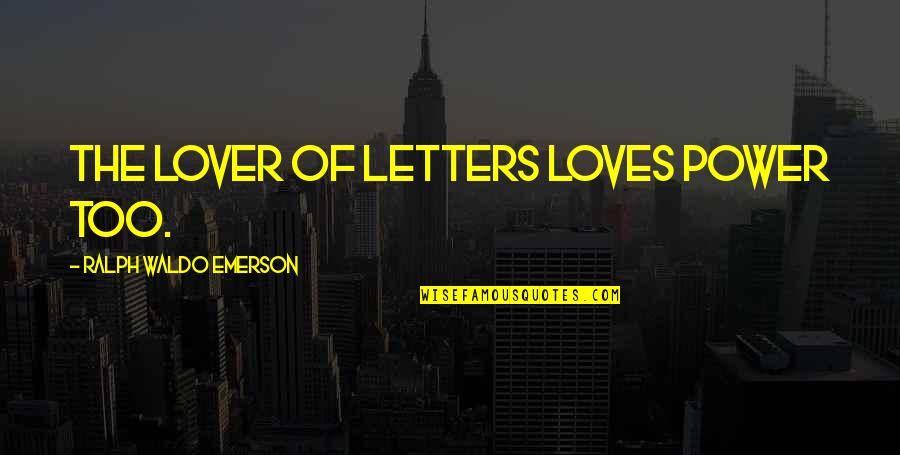 Love Ralph Waldo Emerson Quotes By Ralph Waldo Emerson: The lover of letters loves power too.