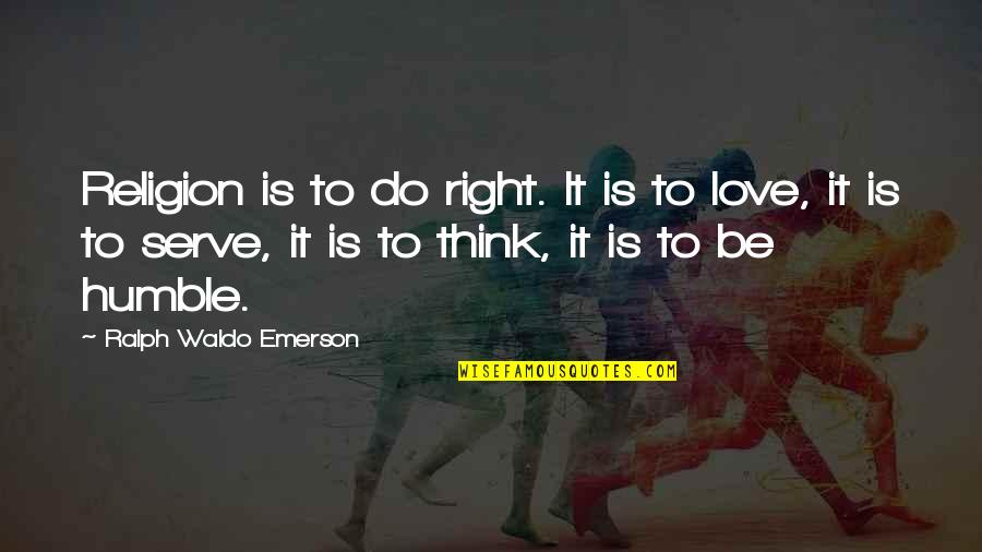 Love Ralph Waldo Emerson Quotes By Ralph Waldo Emerson: Religion is to do right. It is to