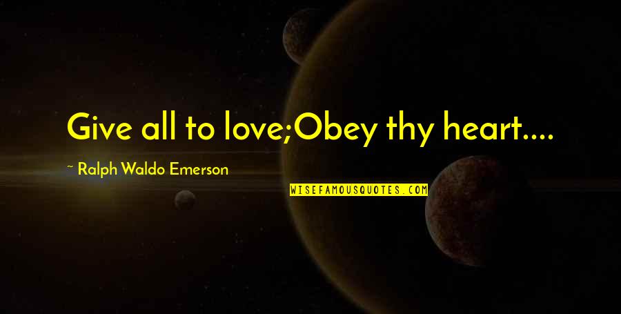 Love Ralph Waldo Emerson Quotes By Ralph Waldo Emerson: Give all to love;Obey thy heart....