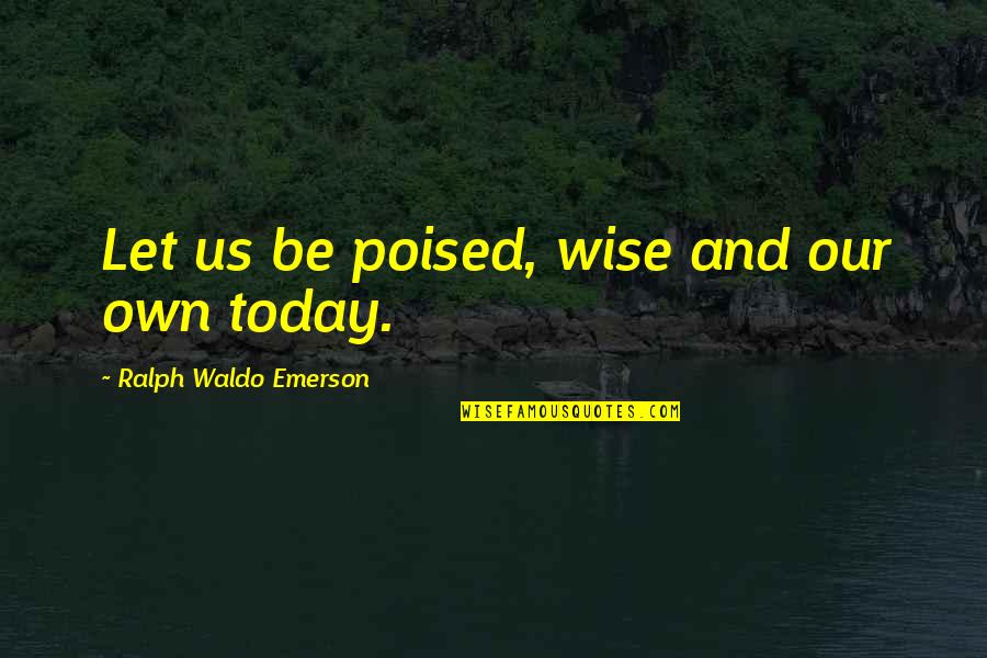 Love Ralph Waldo Emerson Quotes By Ralph Waldo Emerson: Let us be poised, wise and our own
